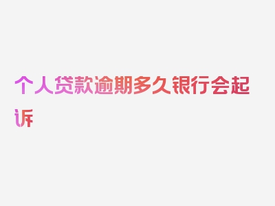个人贷款逾期多久银行会起诉