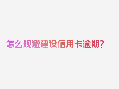 怎么规避建设信用卡逾期？