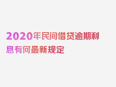 2020年民间借贷逾期利息有何最新规定