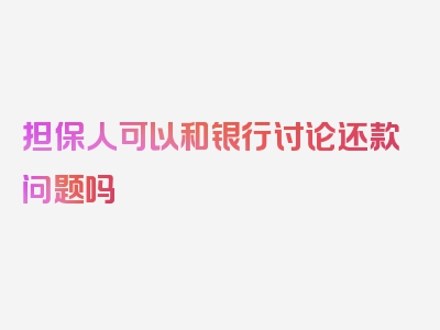 担保人可以和银行讨论还款问题吗