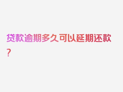 贷款逾期多久可以延期还款？