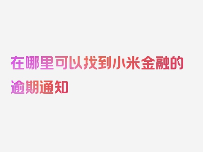 在哪里可以找到小米金融的逾期通知