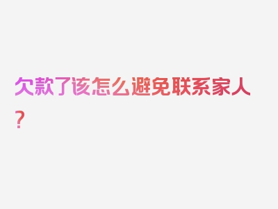 欠款了该怎么避免联系家人？