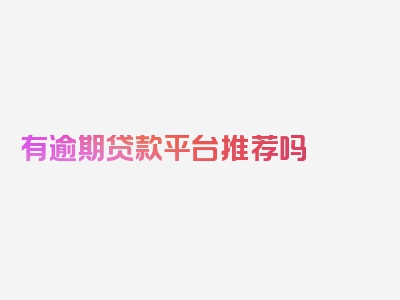 有逾期贷款平台推荐吗