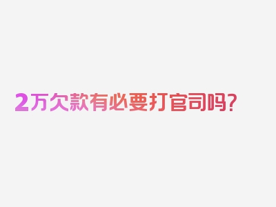 2万欠款有必要打官司吗？
