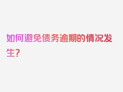 如何避免债务逾期的情况发生？