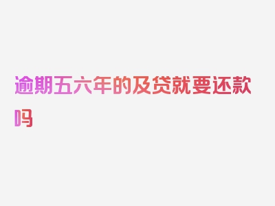逾期五六年的及贷就要还款吗