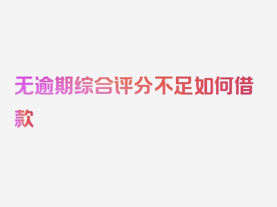 无逾期综合评分不足如何借款