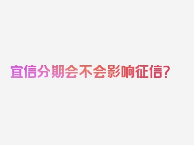 宜信分期会不会影响征信？