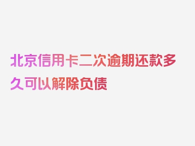 北京信用卡二次逾期还款多久可以解除负债