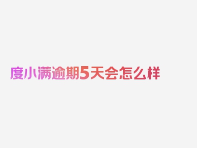 度小满逾期5天会怎么样