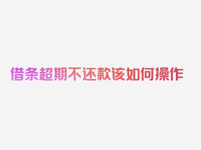 借条超期不还款该如何操作
