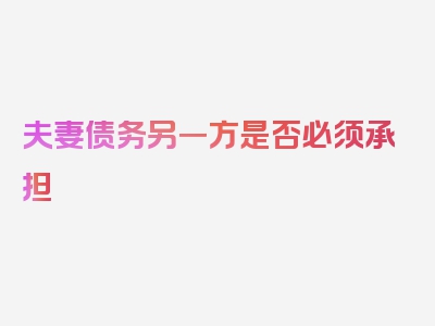 夫妻债务另一方是否必须承担