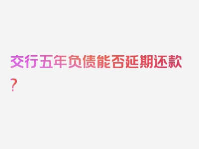 交行五年负债能否延期还款?