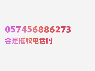 057456886273会是催收电话吗