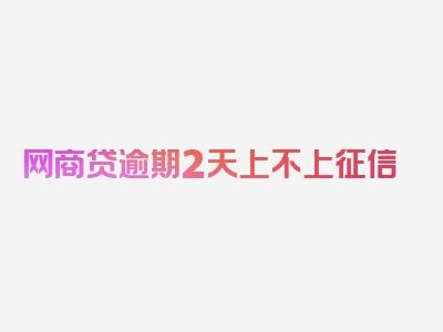 网商贷逾期2天上不上征信