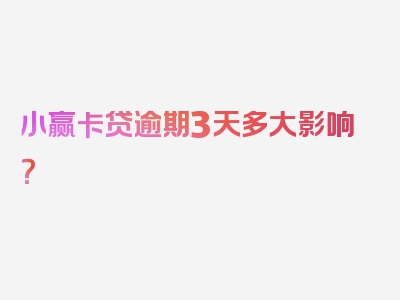 小赢卡贷逾期3天多大影响？