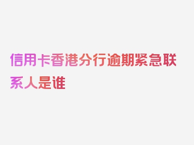 信用卡香港分行逾期紧急联系人是谁