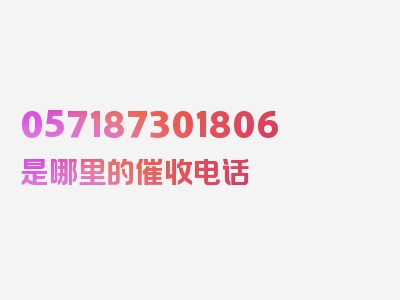 057187301806是哪里的催收电话