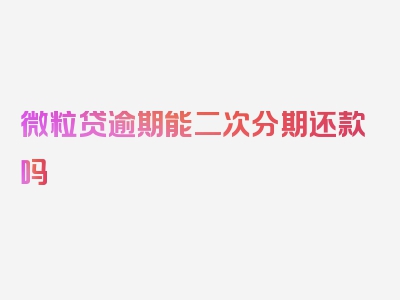 微粒贷逾期能二次分期还款吗