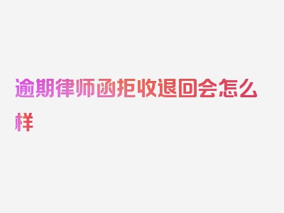 逾期律师函拒收退回会怎么样