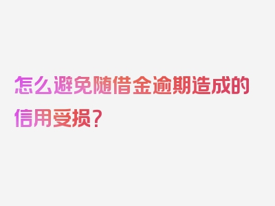 怎么避免随借金逾期造成的信用受损？
