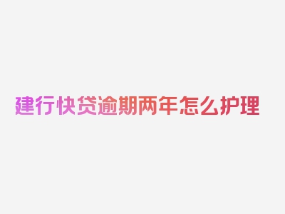 建行快贷逾期两年怎么护理