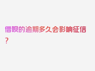 借呗的逾期多久会影响征信？