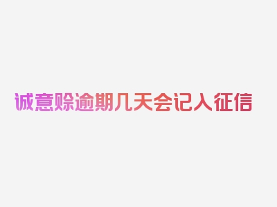 诚意赊逾期几天会记入征信