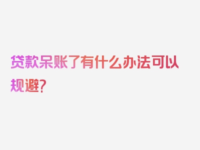 贷款呆账了有什么办法可以规避?