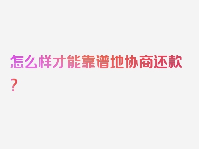 怎么样才能靠谱地协商还款？