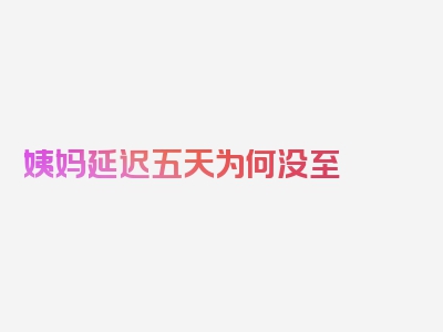 姨妈延迟五天为何没至