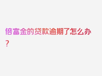 倍富金的贷款逾期了怎么办？