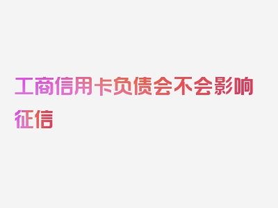 工商信用卡负债会不会影响征信