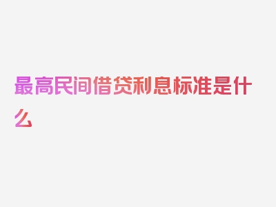 最高民间借贷利息标准是什么