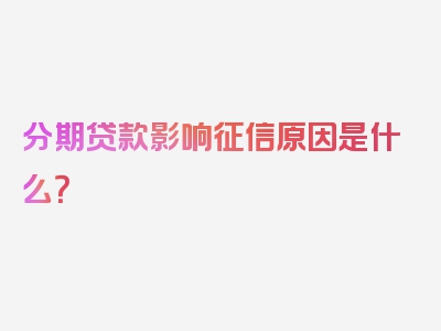 分期贷款影响征信原因是什么？