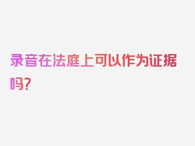 录音在法庭上可以作为证据吗？