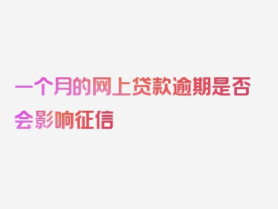 一个月的网上贷款逾期是否会影响征信