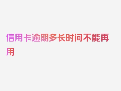 信用卡逾期多长时间不能再用