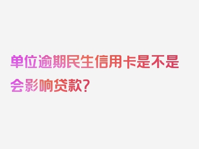 单位逾期民生信用卡是不是会影响贷款？