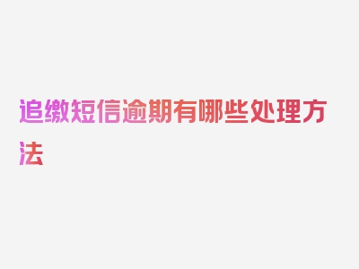 追缴短信逾期有哪些处理方法