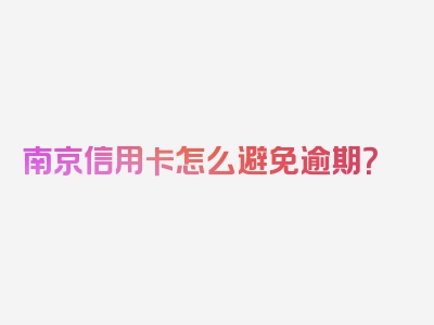 南京信用卡怎么避免逾期？