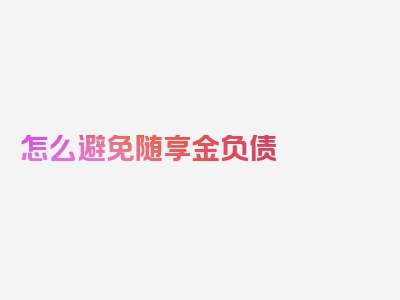 怎么避免随享金负债
