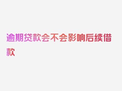 逾期贷款会不会影响后续借款