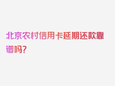 北京农村信用卡延期还款靠谱吗？