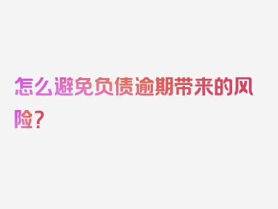怎么避免负债逾期带来的风险？