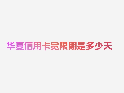 华夏信用卡宽限期是多少天
