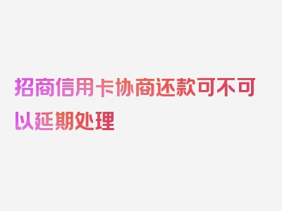 招商信用卡协商还款可不可以延期处理