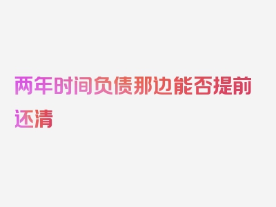两年时间负债那边能否提前还清