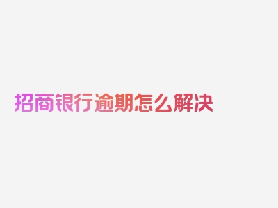 招商银行逾期怎么解决